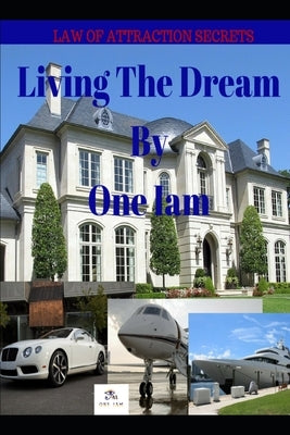 Living The Dream: Law Of Attraction Secrets by Iam, One
