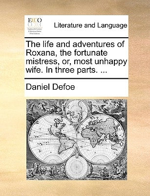 The Life and Adventures of Roxana, the Fortunate Mistress, Or, Most Unhappy Wife. in Three Parts. ... by Defoe, Daniel