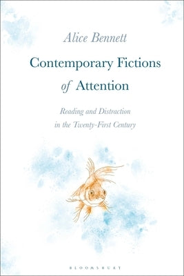Contemporary Fictions of Attention: Reading and Distraction in the Twenty-First Century by Bennett, Alice