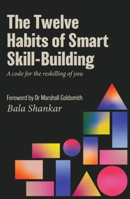 The Twelve Habits of Smart Skill-Building: A Code for the Reskilling of You by Shankar, Bala