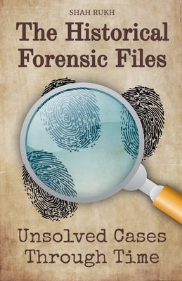 The Historical Forensic Files: Unsolved Cases Through Time by Rukh, Shah