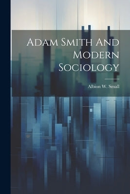 Adam Smith And Modern Sociology by Small, Albion W.