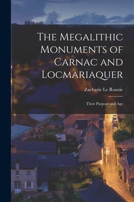 The Megalithic Monuments of Carnac and Locmariaquer; Their Purpose and Age by Le Rouzic, Zacharie