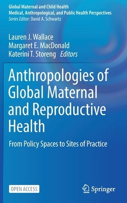 Anthropologies of Global Maternal and Reproductive Health: From Policy Spaces to Sites of Practice by Wallace, Lauren J.