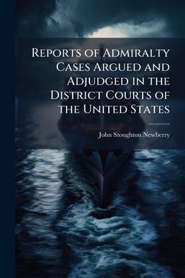 Reports of Admiralty Cases Argued and Adjudged in the District Courts of the United States: For the District of Michigan, Northern District of Ohio, S by Newberry, John Stoughton