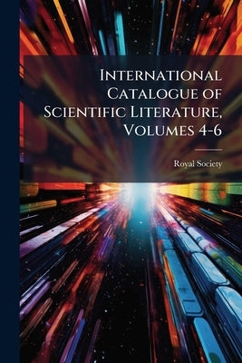 International Catalogue of Scientific Literature, Volumes 4-6 by Royal Society (Great Britain)