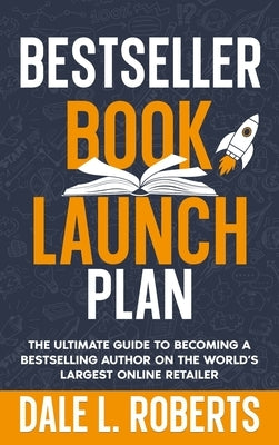 Bestseller Book Launch Plan: The Ultimate Guide to Becoming a Bestselling Author on the World's Largest Online Retailer by Roberts, Dale L.