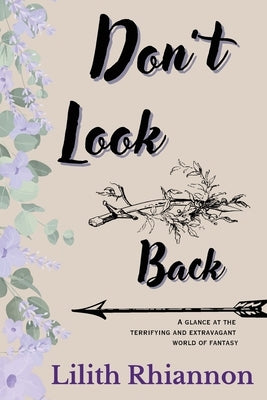 Don't Look Back: A glance at the terrifying and extravagant world of fantasy by Rhiannon, Lilith