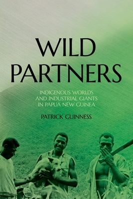 Wild Partners: Indigenous Worlds and Industrial Giants in Papua New Guinea by Guinness, Patrick