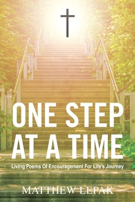 One Step at a Time: Living Poems of Encouragement for Life's Journey by Lepak, Matthew