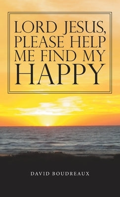 Lord Jesus, Please Help Me Find My Happy by Boudreaux, David