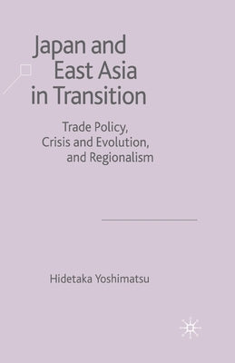Japan and East Asia in Transition: Trade Policy, Crisis and Evolution and Regionalism by Yoshimatsu, H.