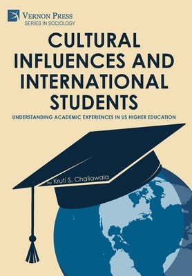 Cultural Influences and International Students: Understanding Academic Experiences in US Higher Education by Chaliawala, Kruti S.