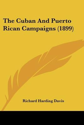 The Cuban And Puerto Rican Campaigns (1899) by Davis, Richard Harding