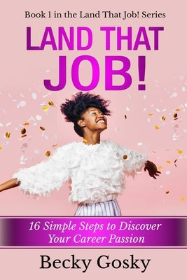 Land That Job!: 16 Simple Steps to Discover Your Career Passion by Gosky, Becky