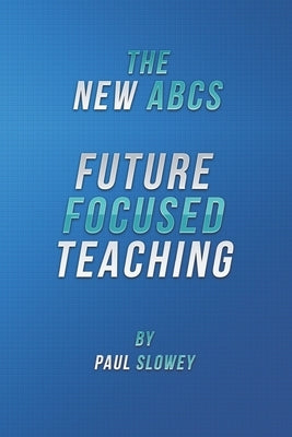 The New ABCs: Future Focused Teaching by Slowey, Paul