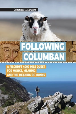 Following Columban: A Pilgrim's 4000 Mile Quest for Monks, Meaning and the Meaning of Monks by Schwarz, Johannes Maria