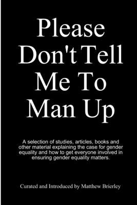 Please Don't Tell Me To Man Up by Brierley, Matthew