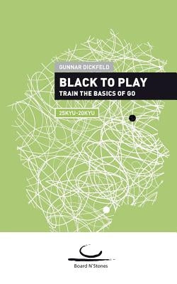 Black to Play: Train the Basics of Go. 25 Kyu - 20 Kyu by Dickfeld, Gunnar