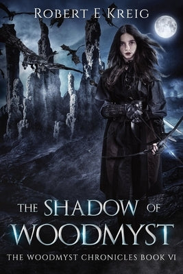 The Shadow of Woodmyst: The Woodmyst Chronicles Book VI by Kreig, Robert E.