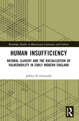 Human Insufficiency: Natural Slavery and the Racialization of Vulnerability in Early Modern England by B. Griswold, Jeffrey