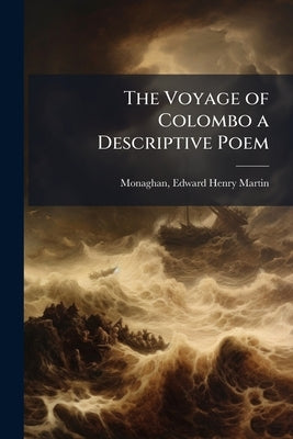 The Voyage of Colombo a Descriptive Poem by Monaghan, Edward Henry Martin [From Old
