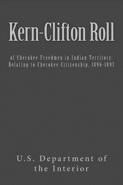 Kern-Clifton Roll: of Cherokee Freedmen in Indian Territory: Relating to Cherokee Citizenship, 1896-1897 by U. S. Department of the Interior