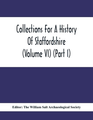 Collections For A History Of Staffordshire (Volume Vi) (Part I) by William Salt Archaeological Society, The