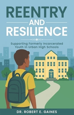 Reentry and Resilience: Supporting Formerly Incarcerated Youth In Urban High Schools by Randle, Brenda