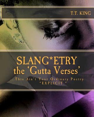 Slang*etry * the GUTTA Verses*: This Ain't Your Ordinary Poetry * EXPLICIT *- The Unrated and extended Gutta Verses by King, T. T.