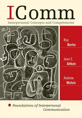 Icomm: Interpersonal Concepts and Competencies: Foundations of Interpersonal Communication by Berko, Roy