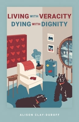 Living with Veracity, Dying with Dignity by Clay-DuBoff, Alison