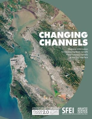 Changing Channels: Regional Information for Developing Multi-benefit Flood Control Channels at the Bay Interface. by Dusterhoff, Scott