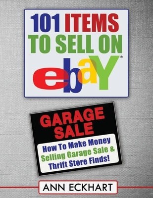 101 Items To Sell On Ebay (LARGE PRINT EDITION): How to Make Money Selling Garage Sale & Thrift Store Finds by Eckhart, Ann