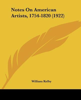 Notes On American Artists, 1754-1820 (1922) by Kelby, William