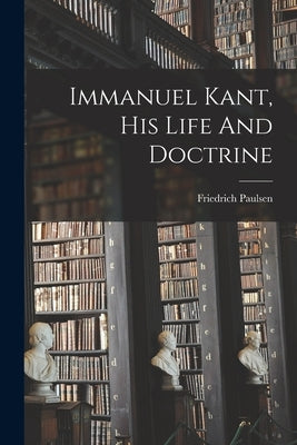 Immanuel Kant, His Life And Doctrine by Paulsen, Friedrich