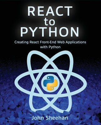 React to Python: Creating React Front-End Web Applications with Python by Sheehan, John