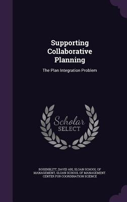 Supporting Collaborative Planning: The Plan Integration Problem by Rosenblitt, David Ari