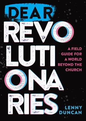 Dear Revolutionaries: A Field Guide for a World Beyond the Church by Duncan, Lenny