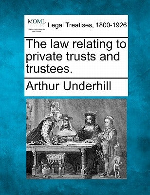 The law relating to private trusts and trustees. by Underhill, Arthur