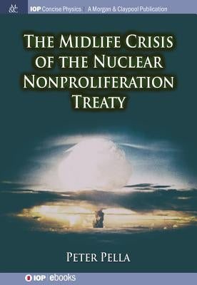 The Midlife Crisis of the Nuclear Nonproliferation Treaty by Pella, Peter