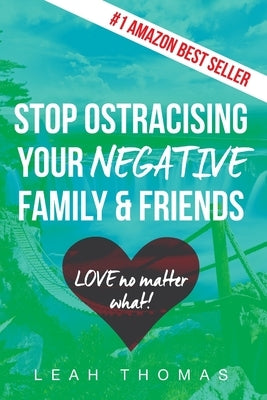 Stop Ostracising Your Negative Family and Friends - Love No Matter What by Thomas, Leah