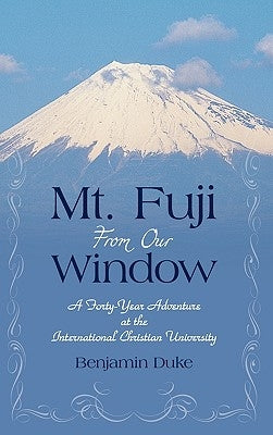 Mt. Fuji from Our Window: A Forty-Year Adventure at the International Christian University by Duke, Benjamin