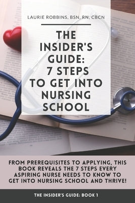 The Insider's Guide: 7 Steps to Get Into Nursing School by Robbins, Laurie