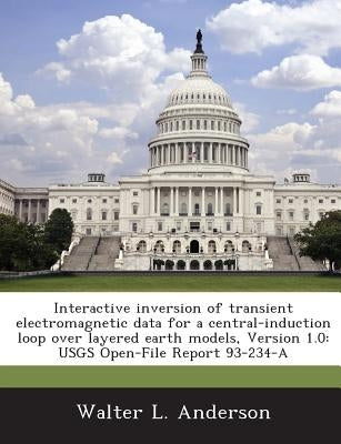 Interactive Inversion of Transient Electromagnetic Data for a Central-Induction Loop Over Layered Earth Models, Version 1.0: Usgs Open-File Report 93- by Anderson, Walter L.
