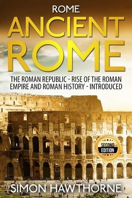 Rome: Ancient Rome - The Roman Republic, Rise of the Roman Empire and Roman History - Presented by Hawthorne, Simon