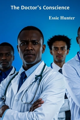 The Doctor's Conscience: Navigating Patient Autonomy and Physician Responsibility in Modern Healthcare by Hunter, Essie