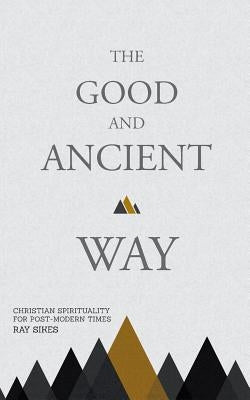 The Good and Ancient Way: Christian Spirituality for Post-Modern Times by Sikes, Ray