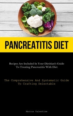 Pancreatitis Diet: Recipes Are Included In Your Dietitian's Guide To Treating Pancreatitis With Diet (The Comprehensive And Systematic Gu by Valentine, Marcus