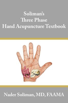 Soliman's Three Phase Hand Acupuncture Textbook by Soliman, Nader
